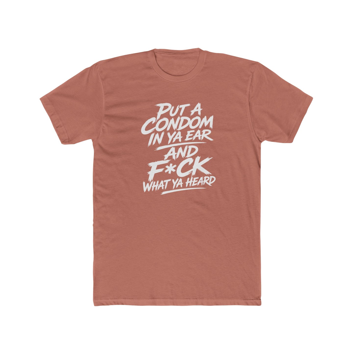 "Put a Condom in Ya Ear and F*ck What Ya Heard" Bold Statement Shirt