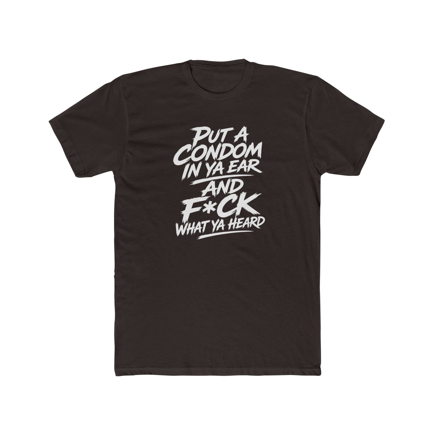 "Put a Condom in Ya Ear and F*ck What Ya Heard" Bold Statement Shirt