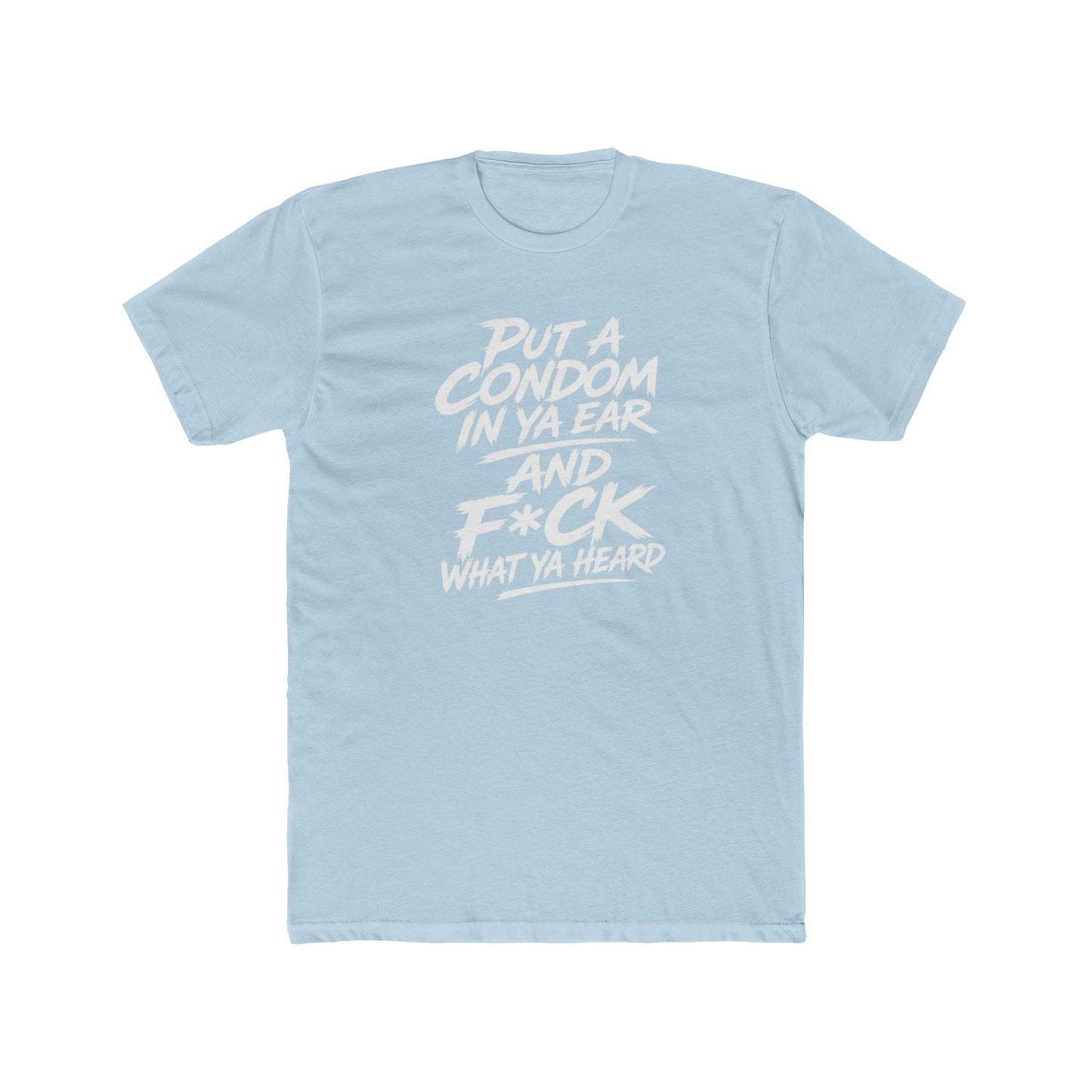 "Put a Condom in Ya Ear and F*ck What Ya Heard" Bold Statement Shirt