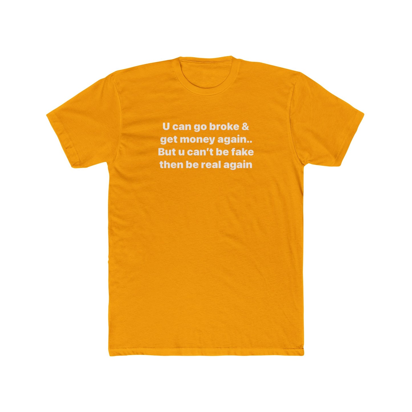 Inspirational Quote Tee — "U can go broke & get money again... But u can't be fake then be real again"