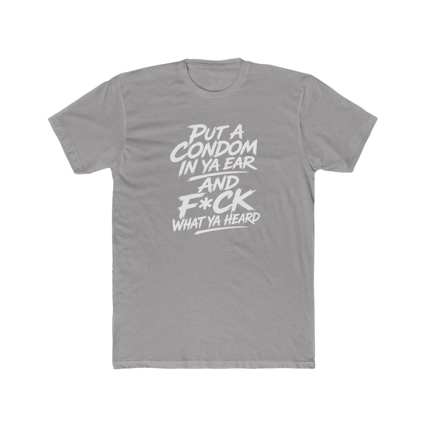 "Put a Condom in Ya Ear and F*ck What Ya Heard" Bold Statement Shirt