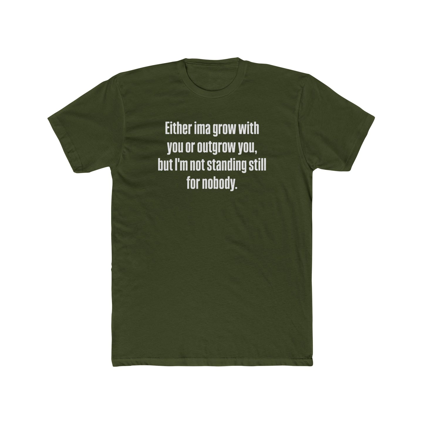 “Either I'ma grow with you or outgrow you, but I’m not standing still for nobody.” Crew Shirt