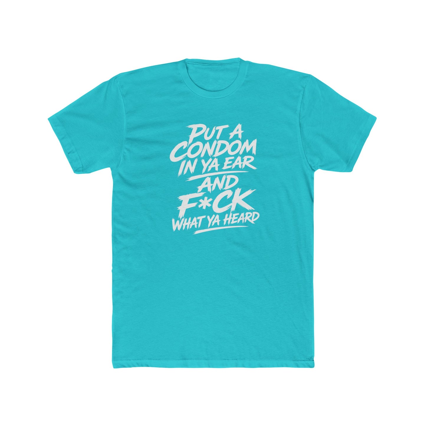 "Put a Condom in Ya Ear and F*ck What Ya Heard" Bold Statement Shirt
