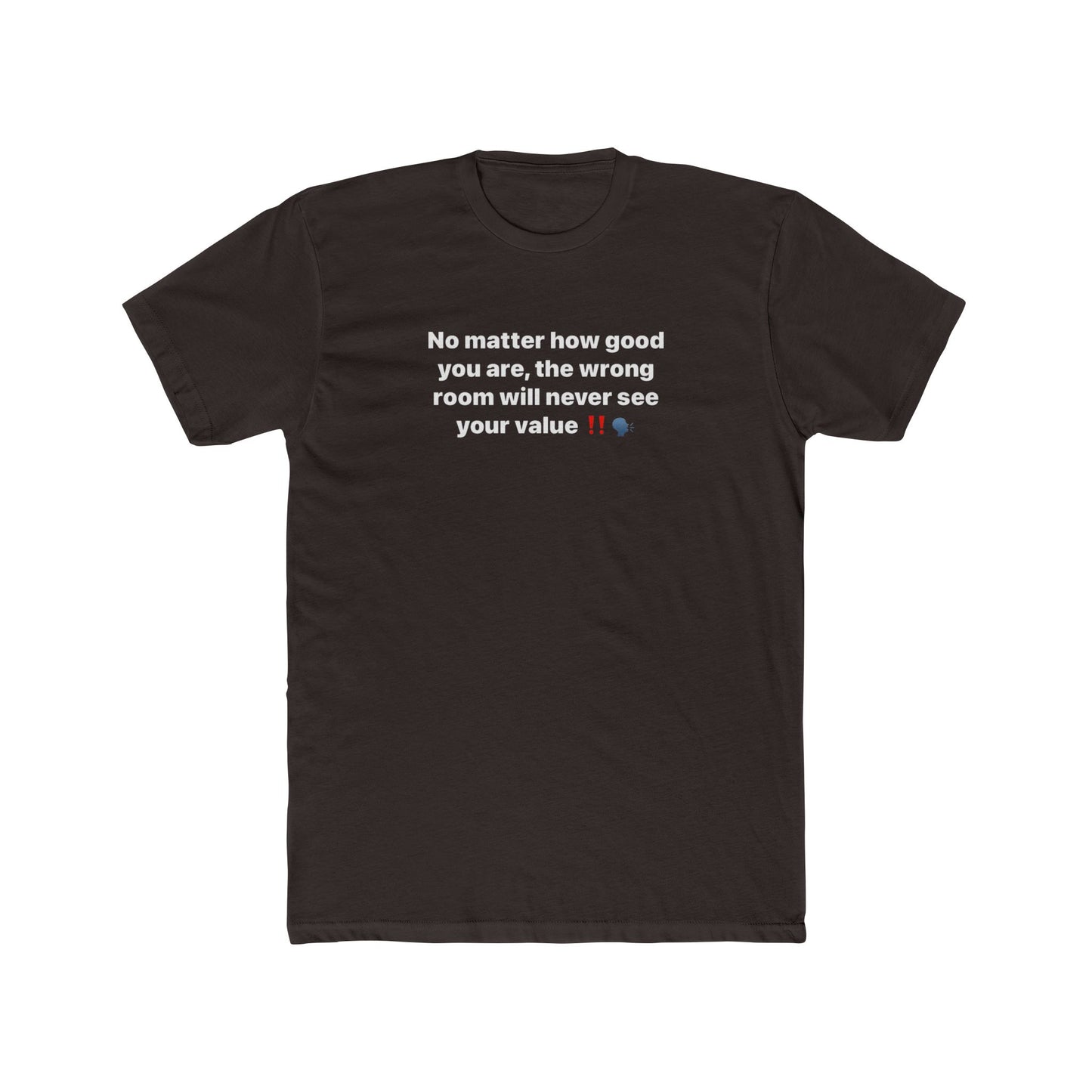 Inspirational Quote Tee — “No matter how good you are, the wrong room will never see your value”