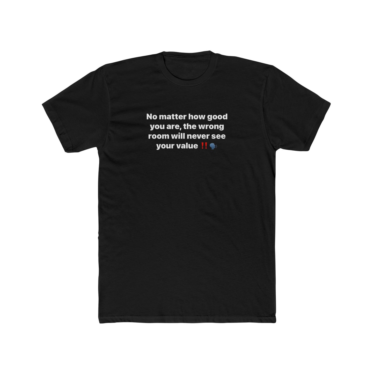 Inspirational Quote Tee — “No matter how good you are, the wrong room will never see your value”