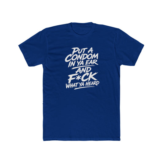 "Put a Condom in Ya Ear and F*ck What Ya Heard" Bold Statement Shirt