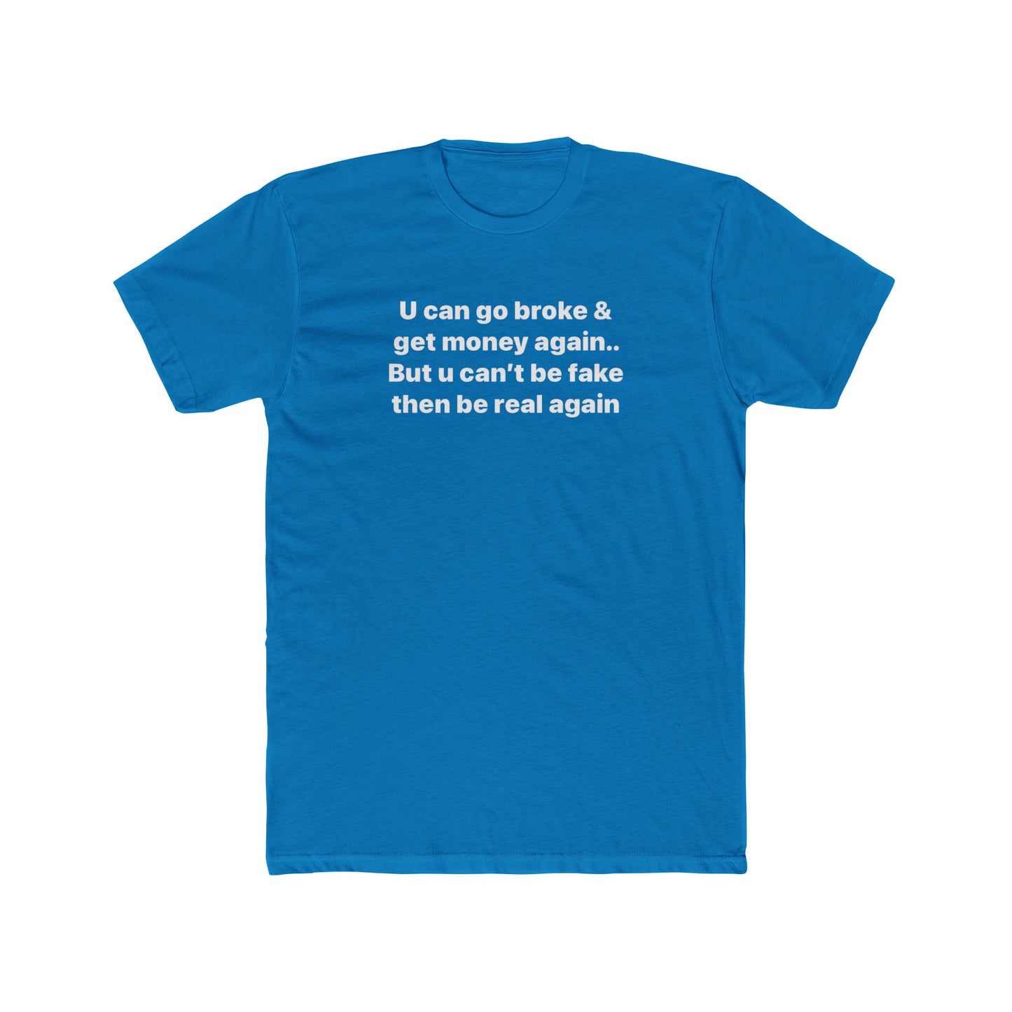 Inspirational Quote Tee — "U can go broke & get money again... But u can't be fake then be real again"