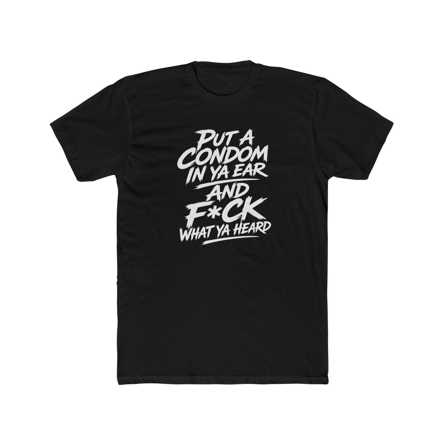 "Put a Condom in Ya Ear and F*ck What Ya Heard" Bold Statement Shirt