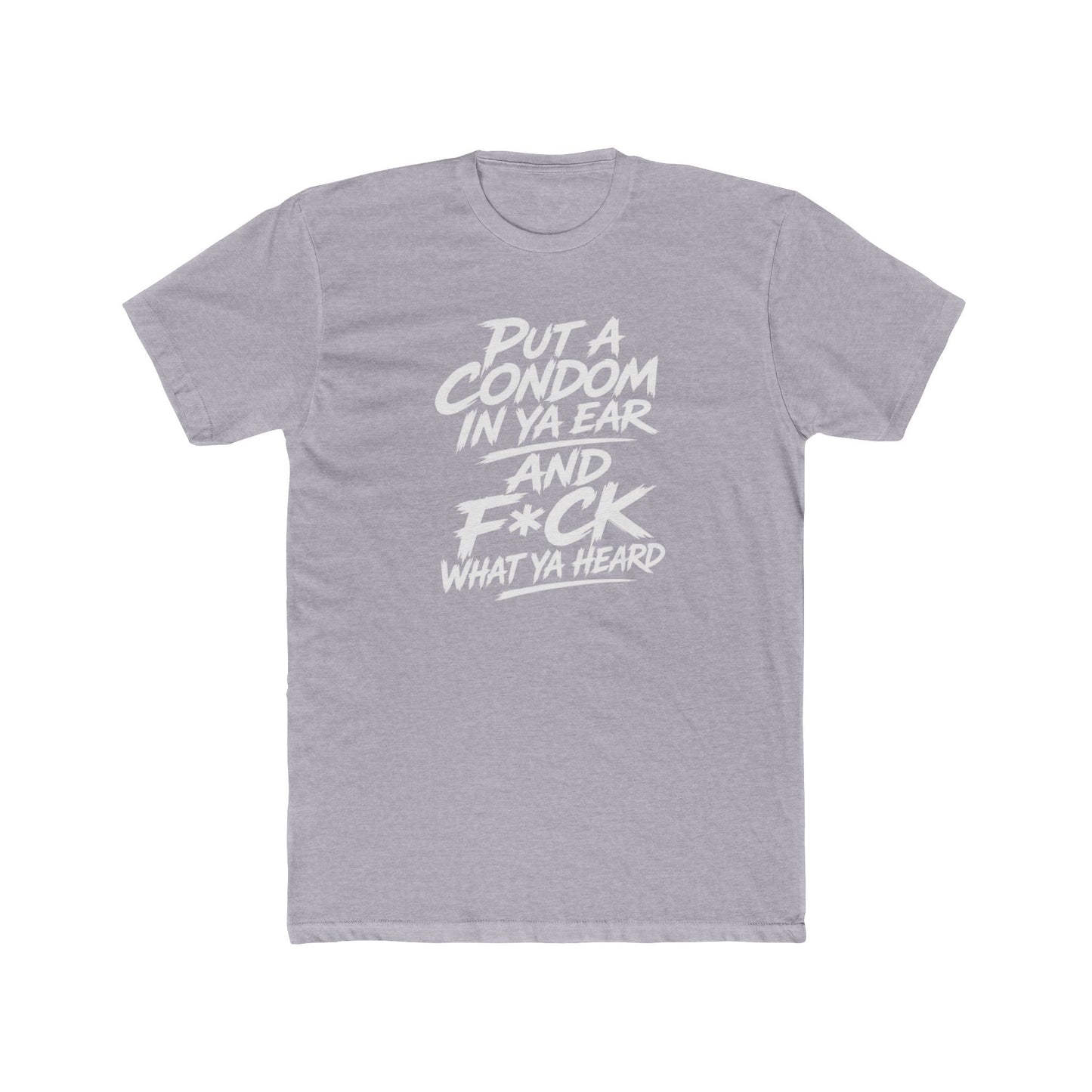 "Put a Condom in Ya Ear and F*ck What Ya Heard" Bold Statement Shirt
